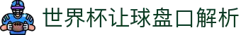 世界杯让球盘口解析_2026世界杯赔率查询网站